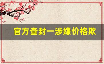 官方查封一涉嫌价格欺诈餐厅 立即行动维护市场秩序(饭店价