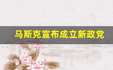 马斯克宣布成立新政党后 美财长批评 应专注商业而非政治(
