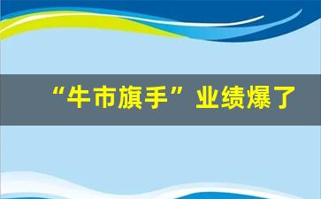 “牛市旗手”业绩爆了 券商股全线大涨